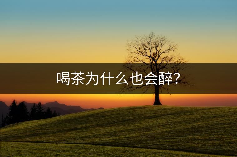喝茶為什么也會醉？