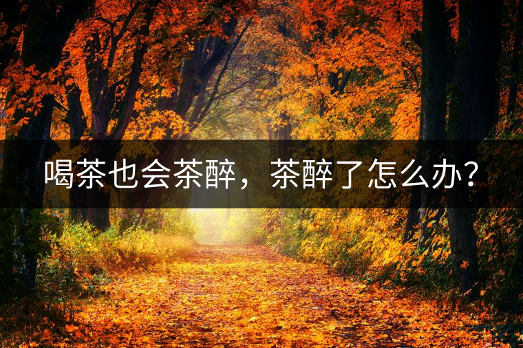 喝茶也會茶醉，茶醉了怎么辦？