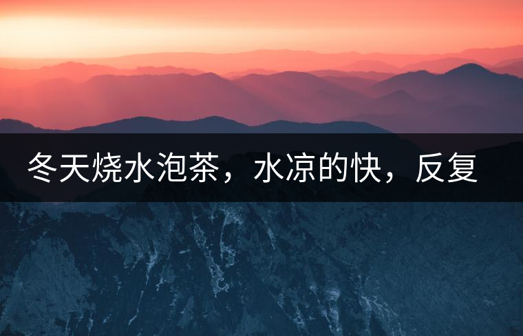 冬天燒水泡茶，水涼的快，反復加熱到底好不好