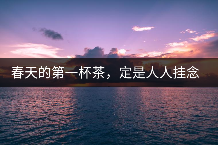 春天的第一杯茶，定是人人掛念的