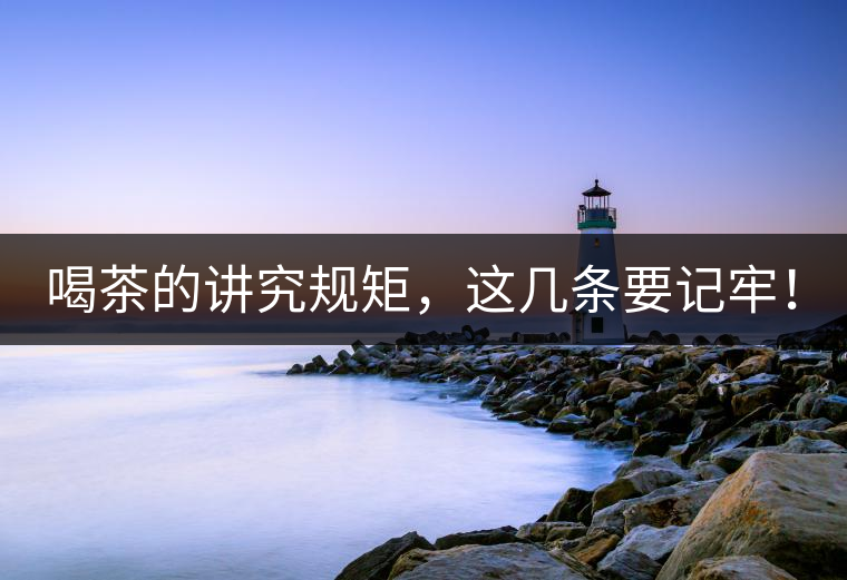 喝茶的講究規(guī)矩，這幾條要記牢！