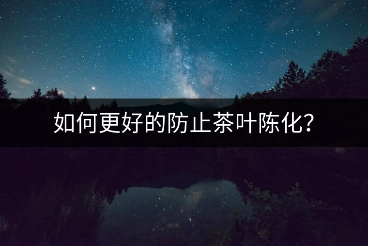 如何更好的防止茶葉陳化？