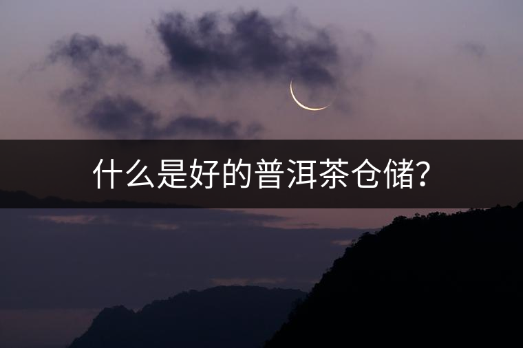 什么是好的普洱茶倉儲(chǔ)？