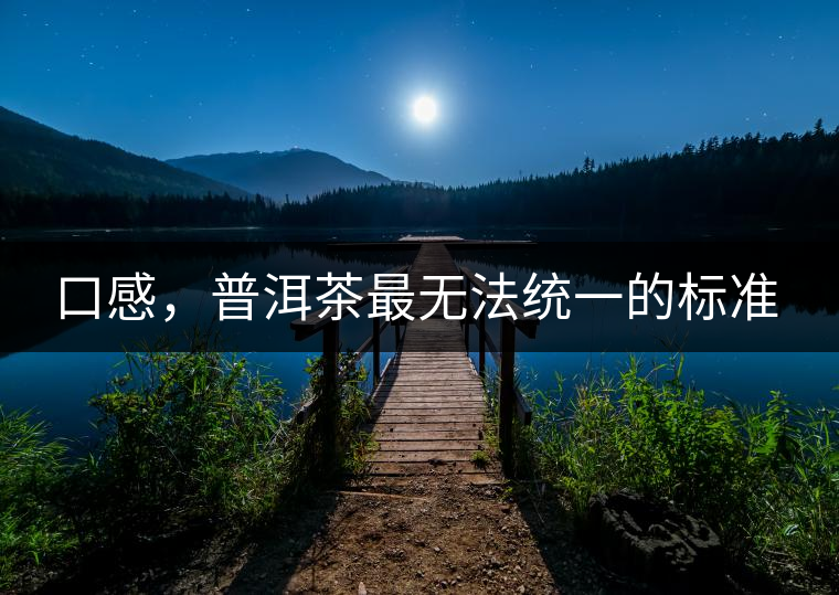 口感，普洱茶最無(wú)法統(tǒng)一的標(biāo)準(zhǔn)