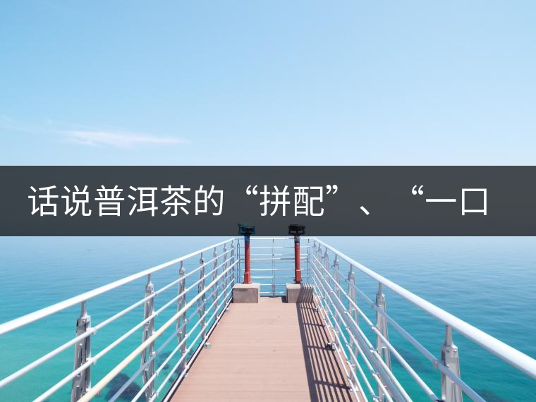 話說(shuō)普洱茶的“拼配”、“一口料”和“撒面”