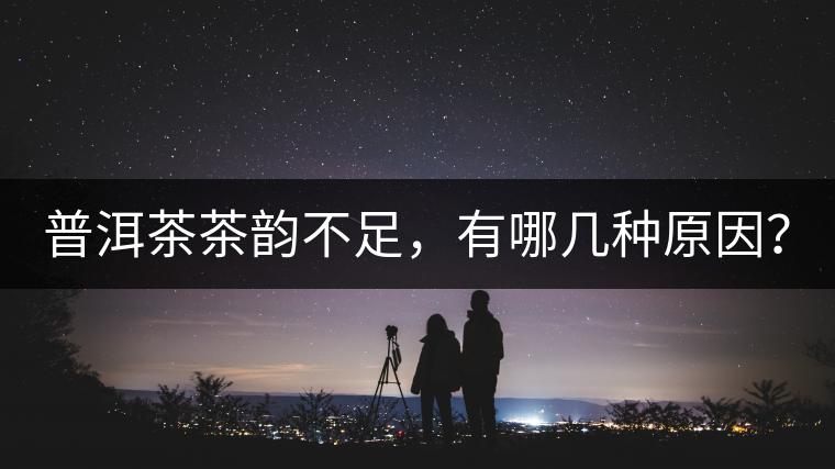 普洱茶茶韻不足，有哪幾種原因？