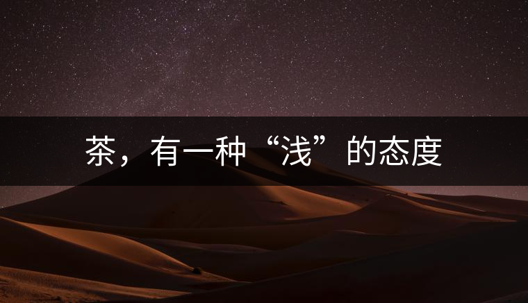 茶，有一種“淺”的態(tài)度