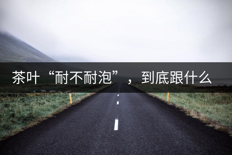 茶葉“耐不耐泡”，到底跟什么有關(guān)？