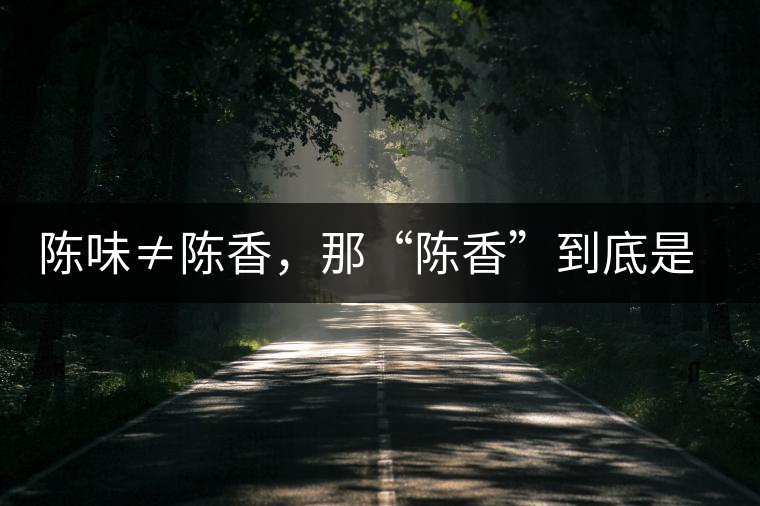 陳味≠陳香，那“陳香”到底是什么香？