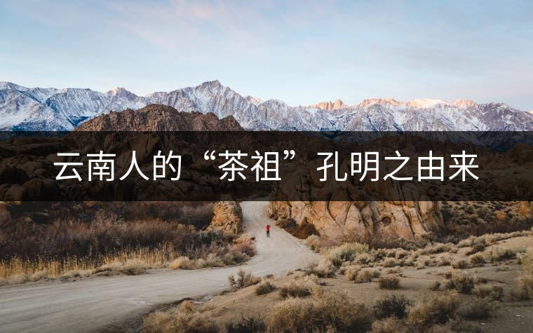 云南人的“茶祖”孔明之由來