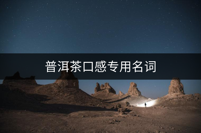 普洱茶口感專用名詞 普洱茶口感專用名詞