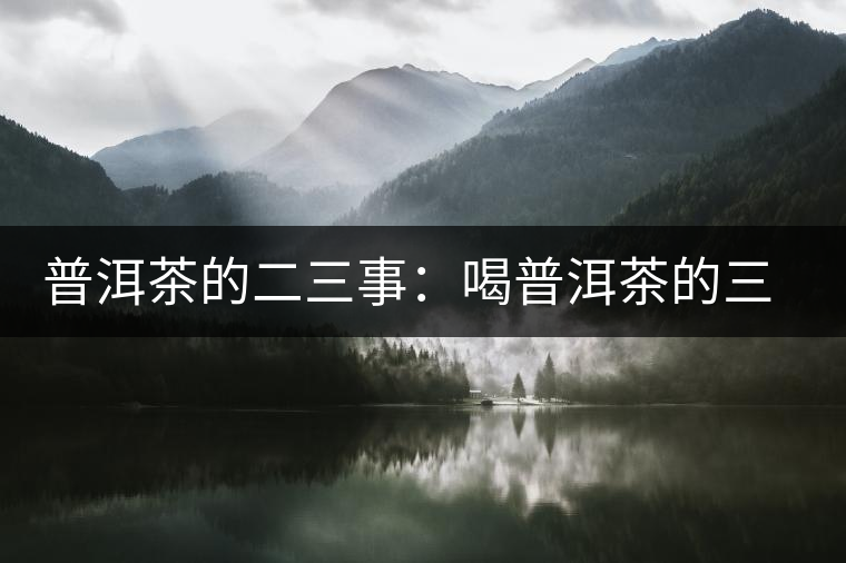 普洱茶的二三事:喝普洱茶的三重門 普洱茶的二三事:喝普洱茶的三重門