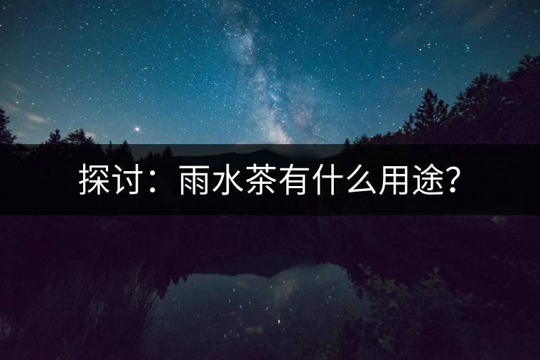 探討：雨水茶有什么用途？