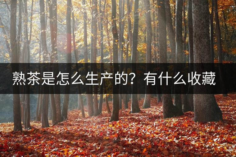 熟茶是怎么生產(chǎn)的？有什么收藏價值？