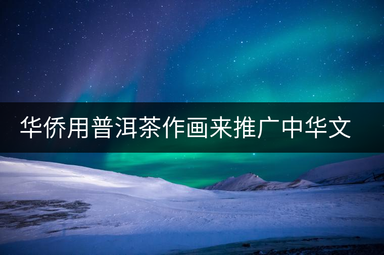 華僑用普洱茶作畫(huà)來(lái)推廣中華文化 華僑用普洱茶作畫(huà)來(lái)推廣中華文化