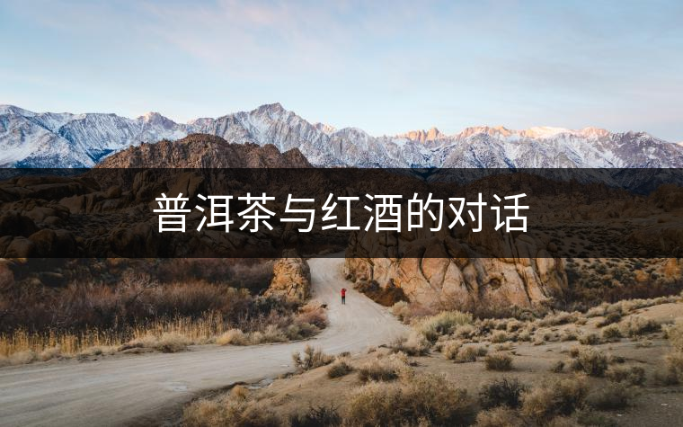 普洱茶與紅酒的對(duì)話(huà) 普洱茶與紅酒的對(duì)話(huà)