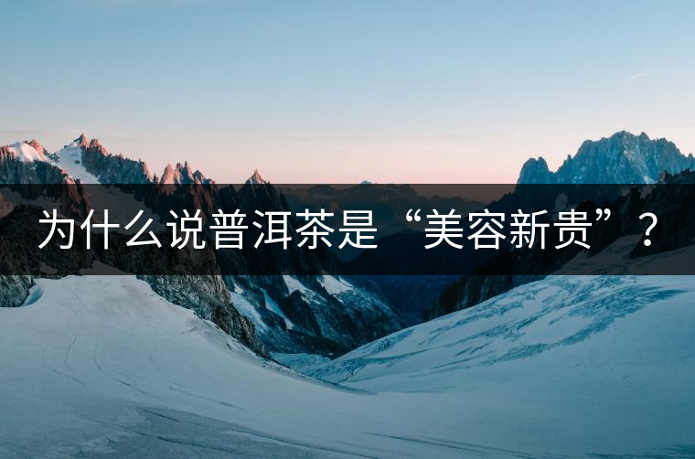 為什么說普洱茶是“美容新貴”？