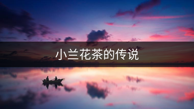 小蘭花茶的傳說 小蘭花茶的傳說