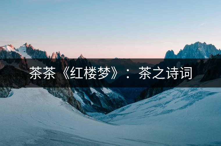 茶茶《紅樓夢》：茶之詩詞
