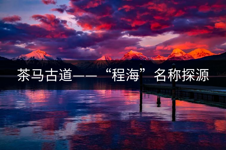 茶馬古道——“程?！泵Q探源