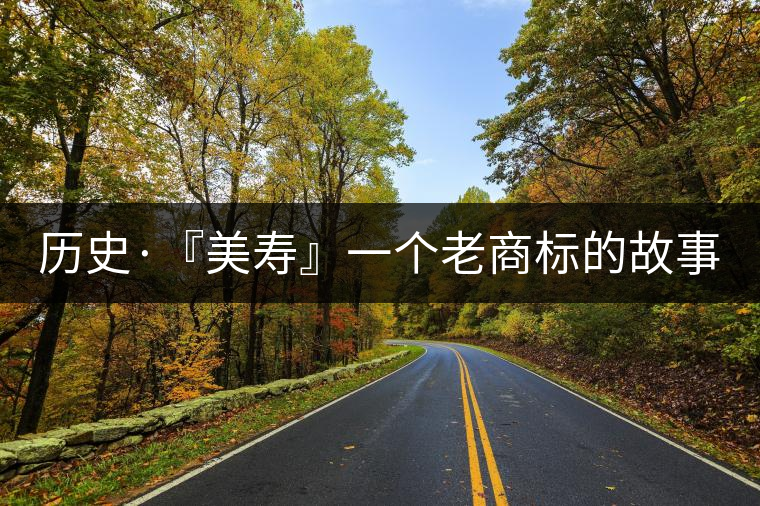 歷史·『美壽』一個(gè)老商標(biāo)的故事（四）