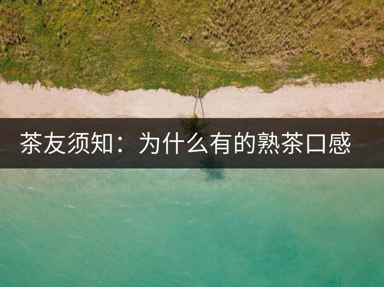 茶友須知：為什么有的熟茶口感不佳？