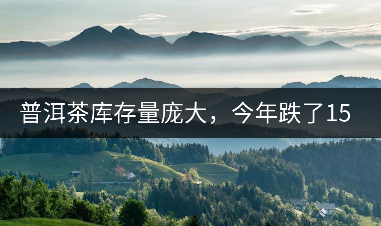 普洱茶庫存量龐大，今年跌了15%
