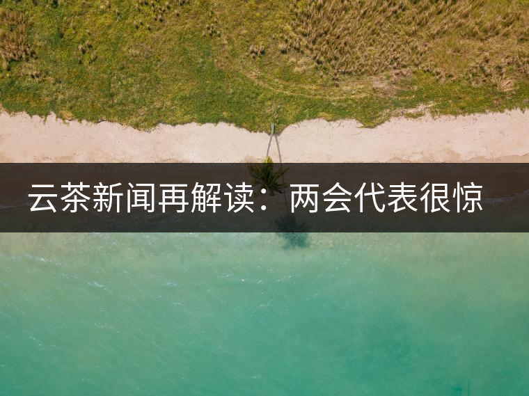 云茶新聞再解讀：兩會(huì)代表很驚奇，普洱茶為啥會(huì)這么健康？