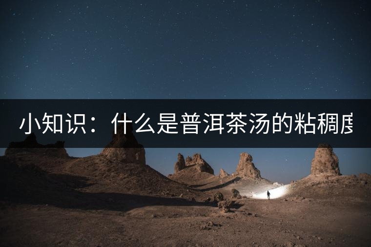 小知識：什么是普洱茶湯的粘稠度？