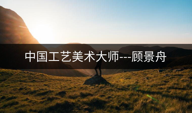 中國(guó)工藝美術(shù)大師---顧景舟 中國(guó)工藝美術(shù)大師---顧景舟