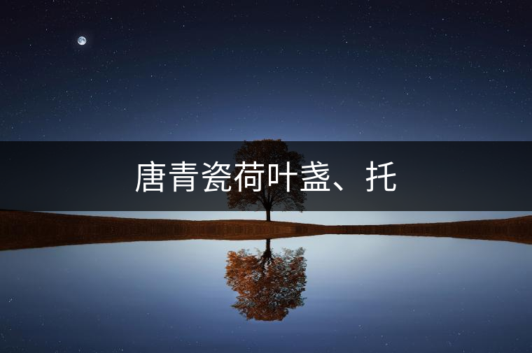 唐青瓷荷葉盞、托