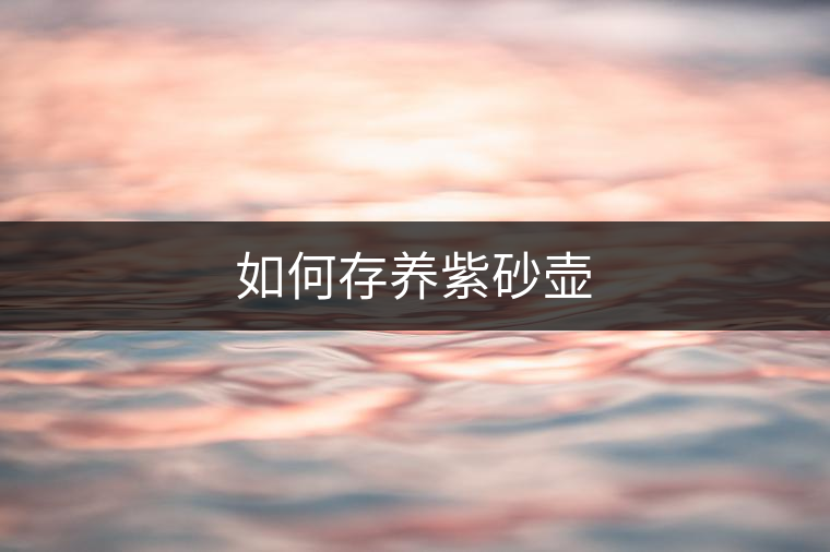 如何存養(yǎng)紫砂壺