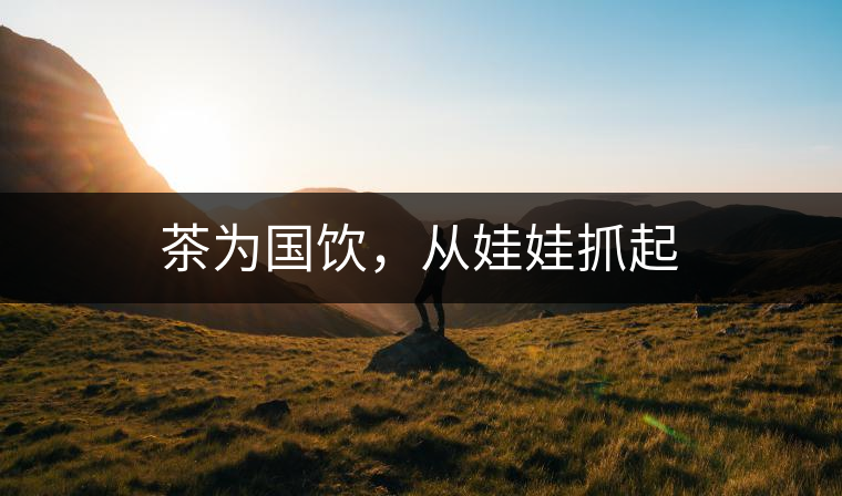 茶為國飲，從娃娃抓起