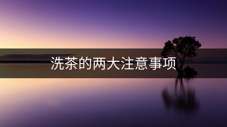 洗茶的兩大注意事項(xiàng)