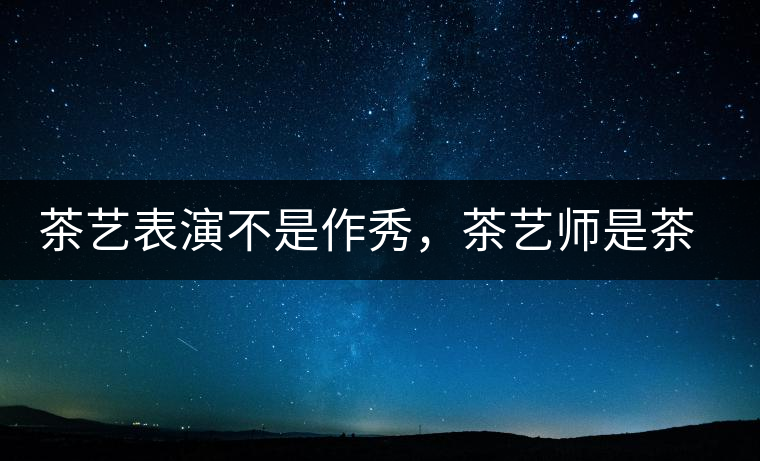 茶藝表演不是作秀，茶藝師是茶文化傳播的使者