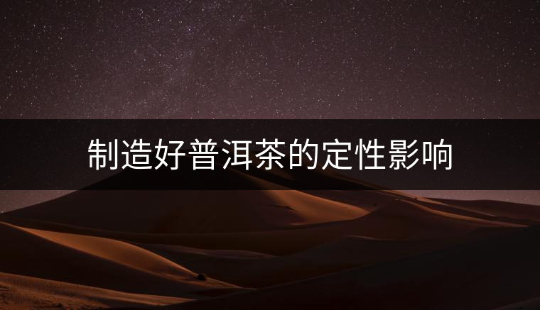 制造好普洱茶的定性影響