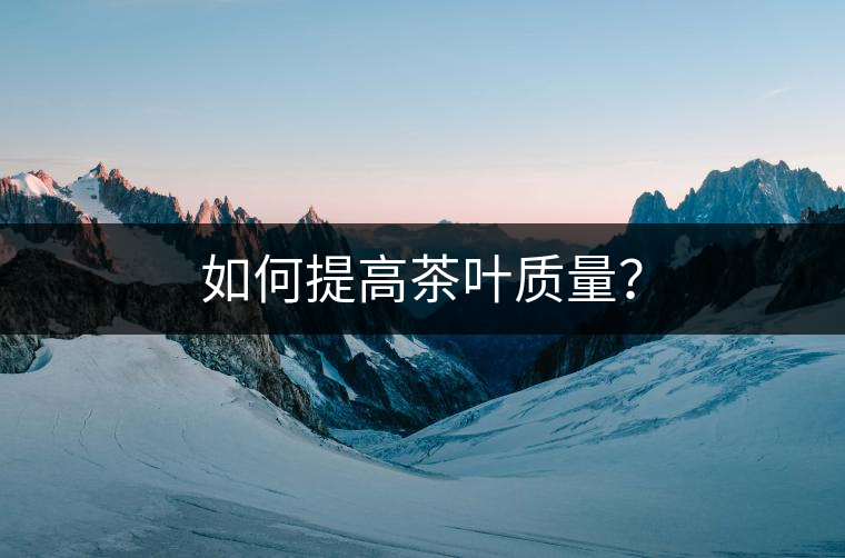 如何提高茶葉質量？