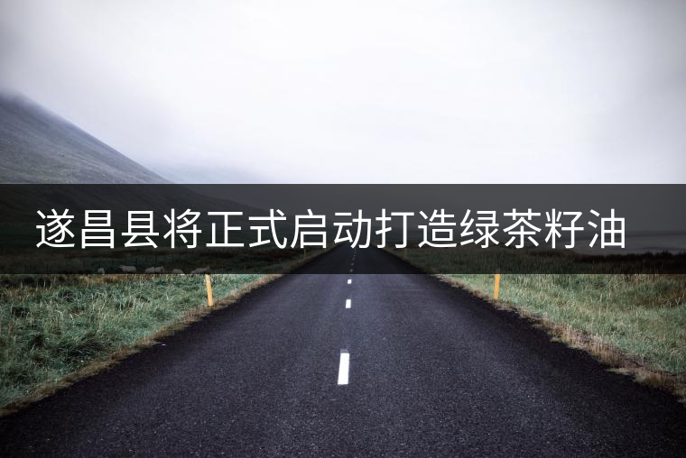 遂昌縣將正式啟動(dòng)打造綠茶籽油基地計(jì) 遂昌縣將正式啟動(dòng)打造綠茶籽油基地計(jì)