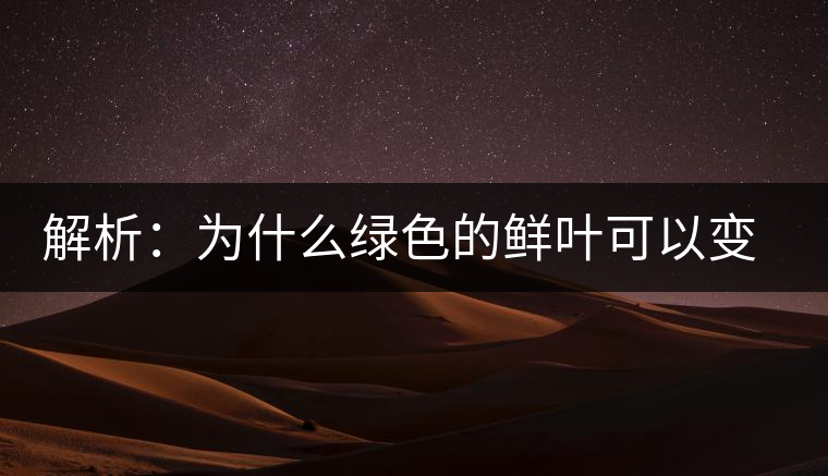 解析：為什么綠色的鮮葉可以變?yōu)榧t色的茶葉？