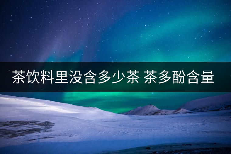 茶飲料里沒含多少茶 茶多酚含量和消費(fèi)者捉迷藏