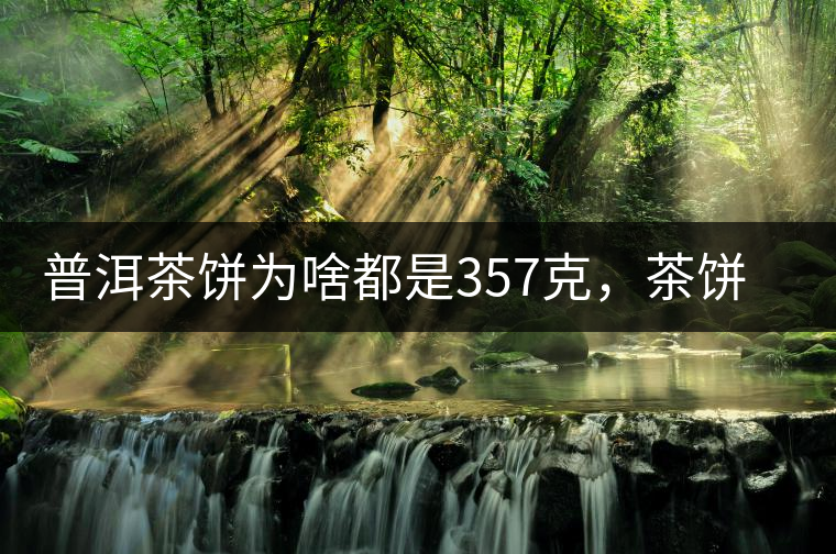 普洱茶餅為啥都是357克，茶餅應(yīng)該怎么拆開才正確呢？