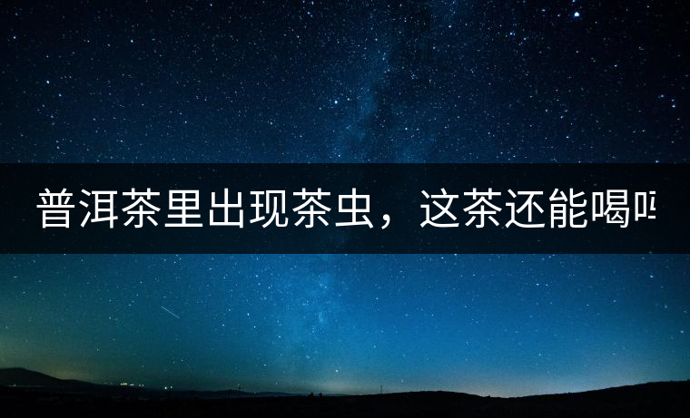 普洱茶里出現(xiàn)茶蟲，這茶還能喝嗎？