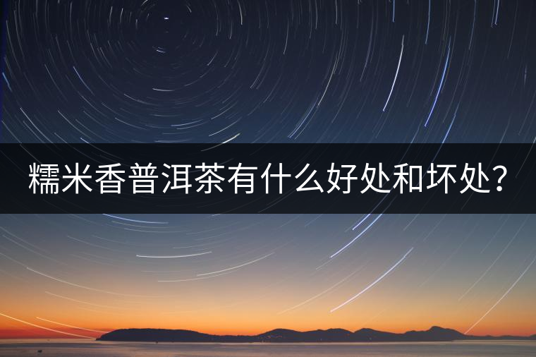 糯米香普洱茶有什么好處和壞處？