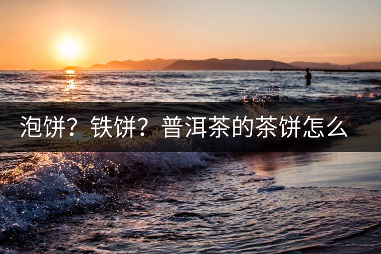 泡餅？鐵餅？普洱茶的茶餅怎么區(qū)分？