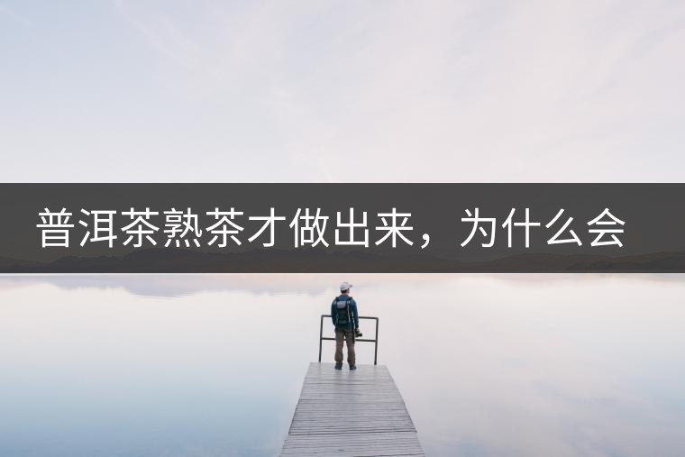 普洱茶熟茶才做出來，為什么會(huì)有燥感