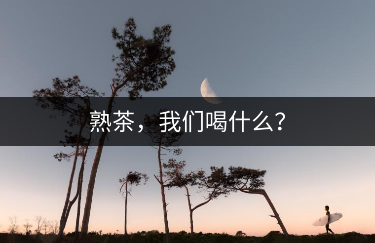 熟茶，我們喝什么？