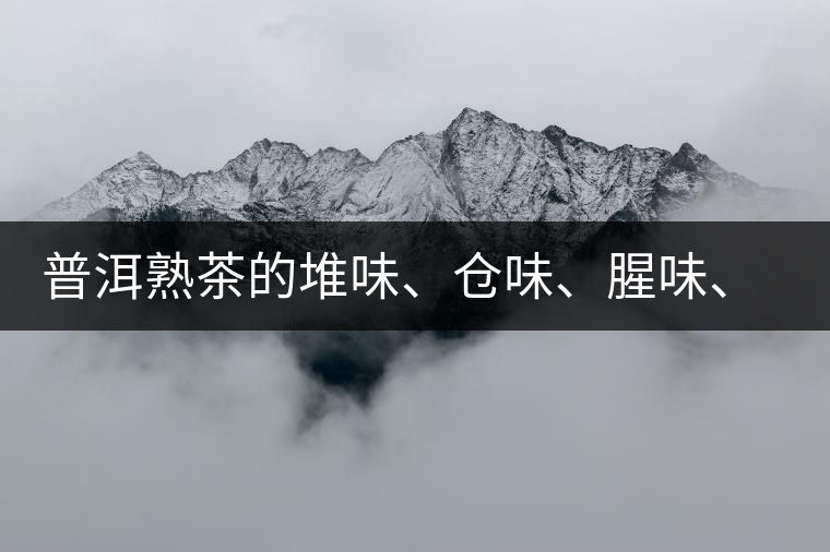 普洱熟茶的堆味、倉味、腥味、糯米味到底是指什么？