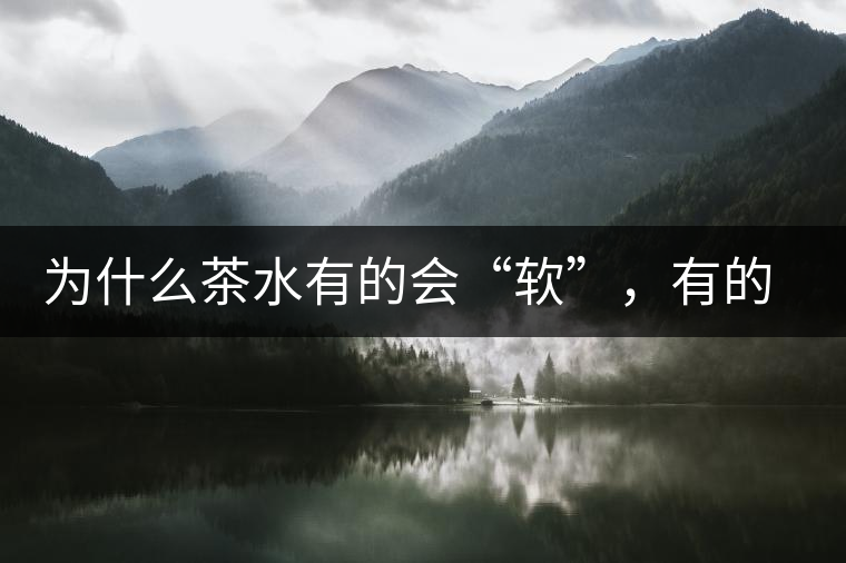 為什么茶水有的會“軟”，有的會“硬”？