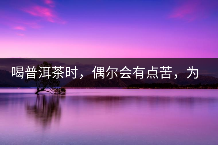 喝普洱茶時(shí)，偶爾會(huì)有點(diǎn)苦，為什么？