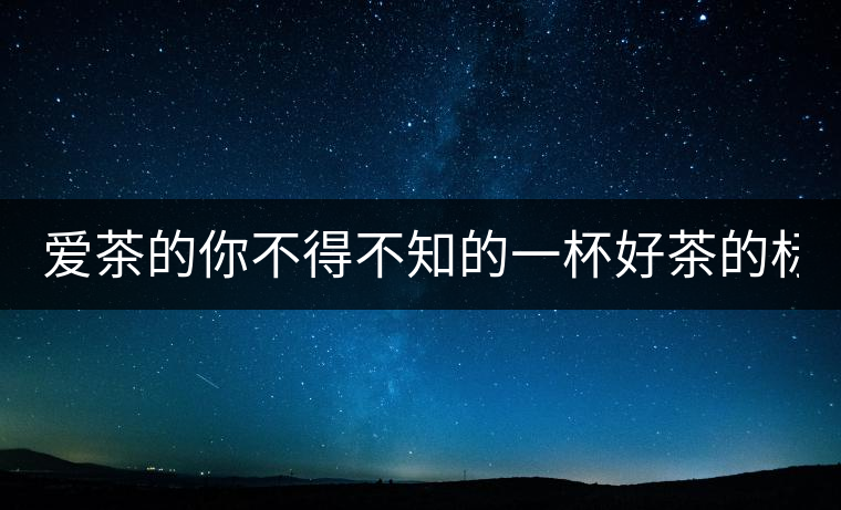 愛茶的你不得不知的一杯好茶的標準！